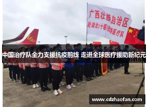 中国治疗队全力支援抗疫前线 走进全球医疗援助新纪元