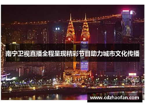 南宁卫视直播全程呈现精彩节目助力城市文化传播