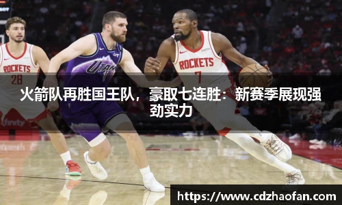 火箭队再胜国王队，豪取七连胜：新赛季展现强劲实力