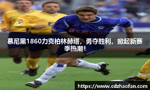 慕尼黑1860力克柏林赫塔，勇夺胜利，掀起新赛季热潮！