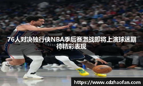 76人对决独行侠NBA季后赛激战即将上演球迷期待精彩表现
