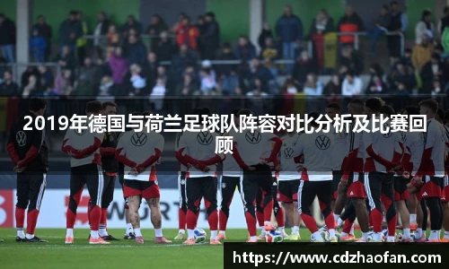 2019年德国与荷兰足球队阵容对比分析及比赛回顾