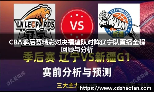 CBA季后赛精彩对决福建队对阵辽宁队直播全程回顾与分析