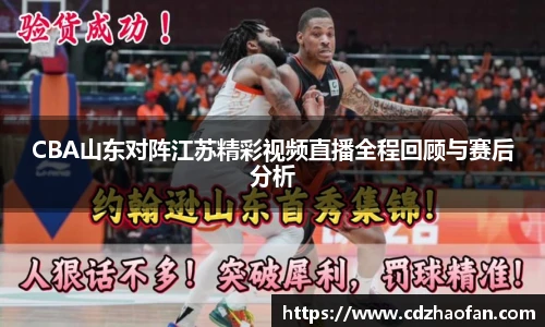 CBA山东对阵江苏精彩视频直播全程回顾与赛后分析