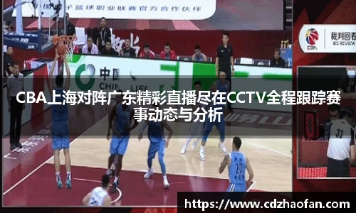 CBA上海对阵广东精彩直播尽在CCTV全程跟踪赛事动态与分析