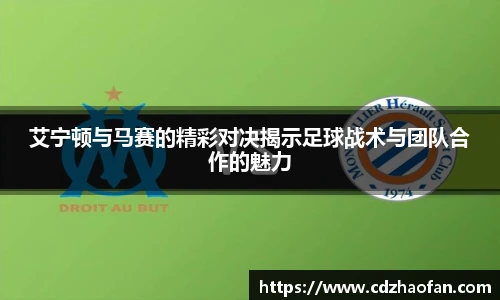 艾宁顿与马赛的精彩对决揭示足球战术与团队合作的魅力