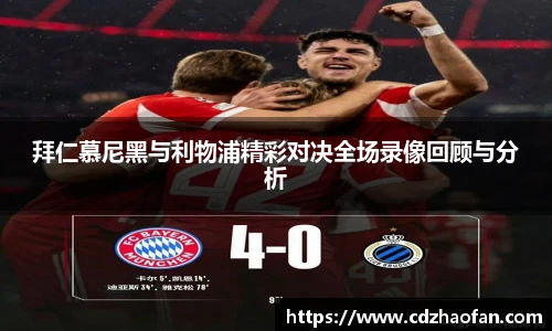 拜仁慕尼黑与利物浦精彩对决全场录像回顾与分析