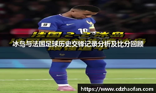 冰岛与法国足球历史交锋记录分析及比分回顾