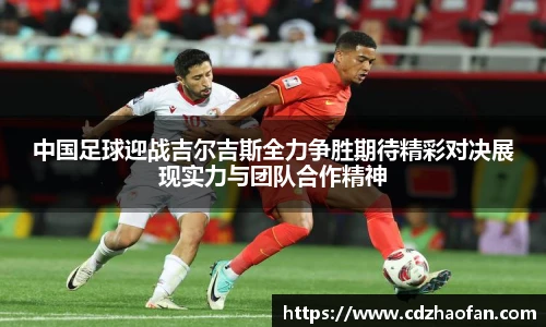中国足球迎战吉尔吉斯全力争胜期待精彩对决展现实力与团队合作精神