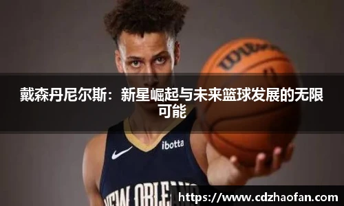 戴森丹尼尔斯：新星崛起与未来篮球发展的无限可能