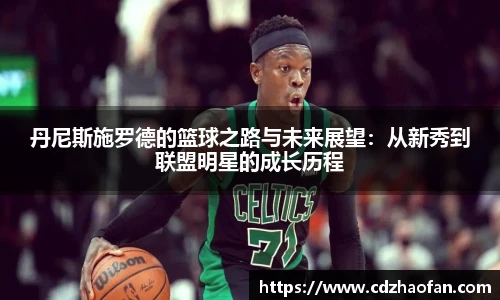 丹尼斯施罗德的篮球之路与未来展望：从新秀到联盟明星的成长历程